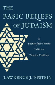 Title: The Basic Beliefs of Judaism: A Twenty-first-Century Guide to a Timeless Tradition, Author: Lawrence J. Epstein