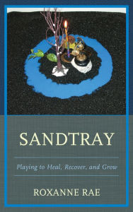 Title: Sandtray: Playing to Heal, Recover, and Grow, Author: Roxanne Rae
