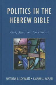 Title: Politics in the Hebrew Bible: God, Man, and Government, Author: Matthew B. Schwartz