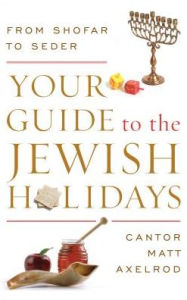 Title: Your Guide to the Jewish Holidays: From Shofar to Seder, Author: Cantor Matt Axelrod