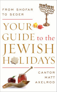 Title: Your Guide to the Jewish Holidays: From Shofar to Seder, Author: Cantor Matt Axelrod