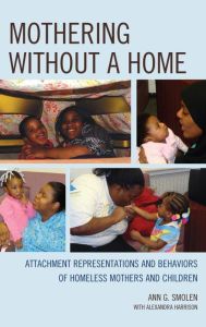 Title: Mothering without a Home: Attachment Representations and Behaviors of Homeless Mothers and Children, Author: Ann  G. Smolen