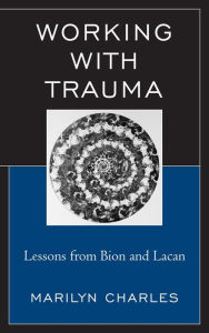 Title: Working with Trauma: Lessons from Bion and Lacan, Author: Marilyn Charles