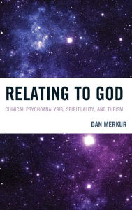 Title: Relating to God: Clinical Psychoanalysis, Spirituality, and Theism, Author: Dan Merkur