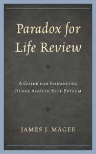 Title: Paradox for Life Review: A Guide for Protecting Older Adults' Self Esteem, Author: James J. Magee