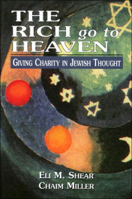 Title: The Rich Go to Heaven: Giving Charity in Jewish Thought, Author: Eli M. Shear