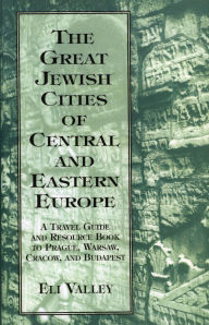Title: Great Jewish Cities of Central and Eastern Europe: A Travel Guide & Resource Book to Prague, Warsaw, Crakow & Budapest, Author: Eli Valley