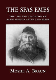 Title: The Sfas Emes: The Life and Teachings of Rabbi Yehudah Aryeh Leib Alter, Author: Moshe A. Brown