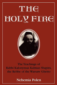 Title: The Holy Fire: The Teachings of Rabbi Kalonymus Kalman Shapira, the Rebbe of the Warsaw Ghetto / Edition 1, Author: Nehemia Polen
