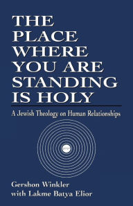 Title: The Place Where you are Standing is Holy: A Jewish Theology on Human Relationships, Author: Gershon Winkler
