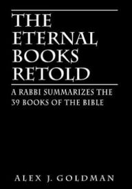 Title: The Eternal Books Retold: A Rabbi Summarizes the 39 Books of the Bible, Author: Alex J Goldman