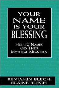 Title: Your Name Is Your Blessing: Hebrew Names and Their Mystical Meanings, Author: Benjamin Blech