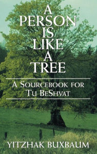 Title: A Person is Like a Tree: A SourceBook for Tu Beshvat, Author: Yitzhak Buxbaum