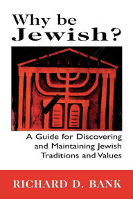 Title: Why Be Jewish?: A Guide for Discovering and Maintaining Jewish Traditions and Values, Author: Richard D. Bank