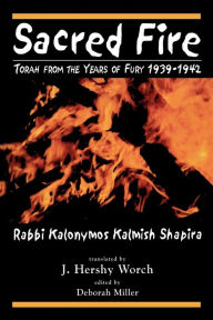 Title: Sacred Fire: Torah from the Years of Fury 1939-1942, Author: Kalonymus Kalmish Shapira