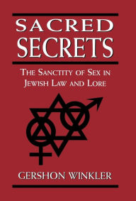 Title: Sacred Secrets: The Sanctity of Sex in Jewish Law and Lore, Author: Gershon Winkler