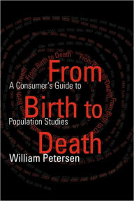 Title: From Birth to Death: A Consumer's Guide to Population Studies / Edition 1, Author: William Petersen