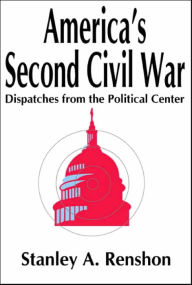 Title: America's Second Civil War: Dispatches from the Political Center, Author: Stanley A. Renshon