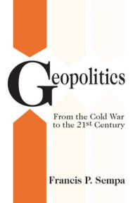 Title: Geopolitics: From the Cold War to the 21st Century / Edition 1, Author: Francis Sempa