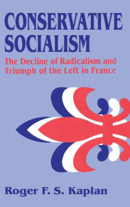 Title: Conservative Socialism: The Decline of Radicalism and the Triumph of the Left in France / Edition 1, Author: Roger F. S. Kaplan