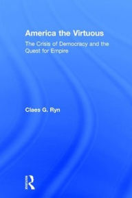 Title: America the Virtuous: The Crisis of Democracy and the Quest for Empire / Edition 1, Author: Claes G. Ryn