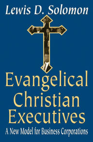 Title: Evangelical Christian Executives: A New Model for Business Corporations, Author: Lewis D. Solomon
