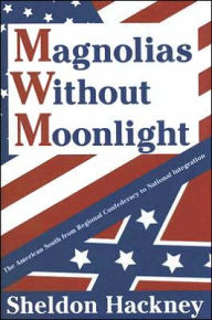 Title: Magnolias without Moonlight: The American South from Regional Confederacy to National Integration / Edition 1, Author: Sheldon Hackney