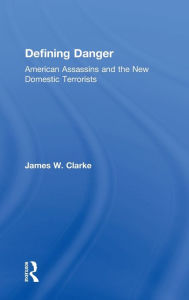 Title: Defining Danger: American Assassins and the New Domestic Terrorists / Edition 1, Author: James W Clarke