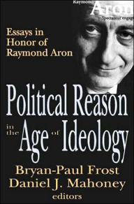 Title: Political Reason in the Age of Ideology: Essays in Honor of Raymond Aron / Edition 1, Author: Daniel Mahoney