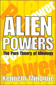 Title: Alien Powers: The Pure Theory of Ideology / Edition 1, Author: Kenneth Minogue