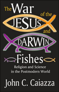 Title: The War of the Jesus and Darwin Fishes: Religion and Science in the Postmodern World, Author: John C. Caiazza