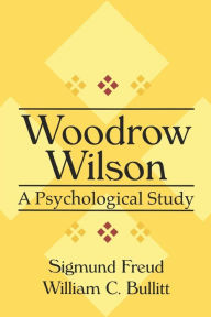 Title: Woodrow Wilson: A Psychological Study / Edition 1, Author: William Bullitt