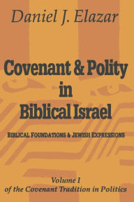 Title: Covenant and Polity in Biblical Israel: Volume 1, Biblical Foundations and Jewish Expressions: Covenant Tradition in Politics, Author: Daniel Elazar