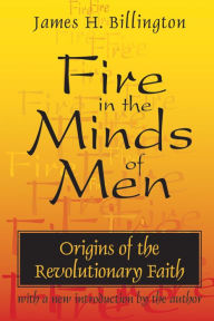 Title: Fire in the Minds of Men: Origins of the Revolutionary Faith / Edition 1, Author: James Billington