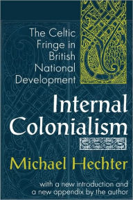 Title: Internal Colonialism: The Celtic Fringe in British National Development / Edition 2, Author: Michael Hechter