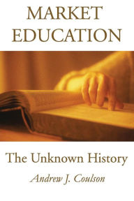 Title: Market Education: The Unknown History, Author: Andrew Coulson