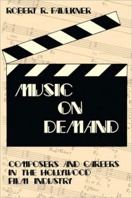 Title: Music on Demand: Composers and Careers in the Hollywood Film Industry, Author: Robert R. Faulkner