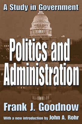 Politics and Administration: A Study in Government / Edition 1 by Frank ...