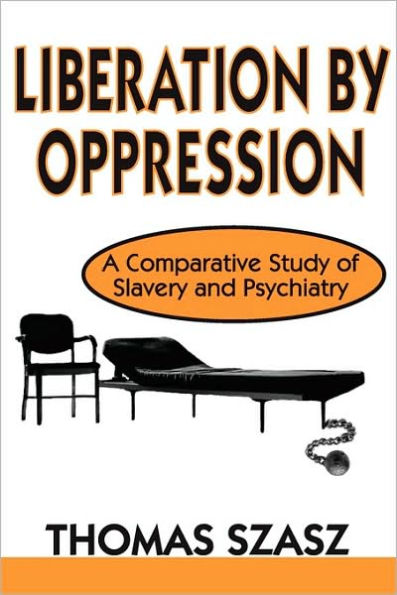 Liberation by Oppression: A Comparative Study of Slavery and Psychiatry / Edition 1