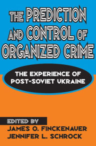 Title: The Prediction and Control of Organized Crime: The Experience of Post-Soviet Ukraine, Author: Jennifer Schrock