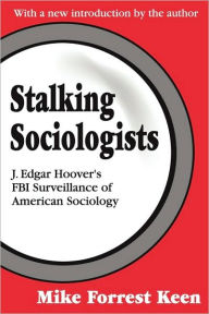 Title: Stalking Sociologists: J. Edgar Hoover's FBI Surveillance of American Sociology, Author: Mike Forrest Keen