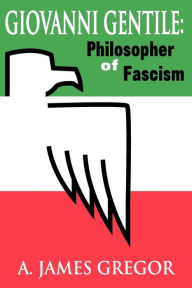 Title: Giovanni Gentile: Philosopher of Fascism / Edition 1, Author: A. James Gregor