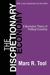 Title: The Discretionary Economy: A Normative Theory of Political Economy / Edition 1, Author: Marc Tool