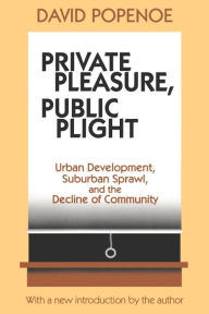 Title: Private Pleasure, Public Plight: Urban Development, Suburban Sprawl, And The Decline Of Community / Edition 1, Author: David Popenoe