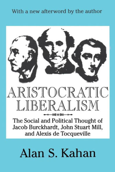 Aristocratic Liberalism: The Social and Political Thought of Jacob Burckhardt, John Stuart Mill, Alexis De Tocqueville