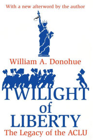 Title: Twilight of Liberty: Legacy of the ACLU, Author: William A. Donohue