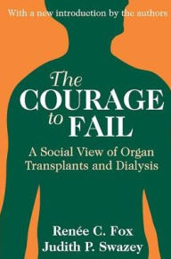 Title: The Courage to Fail: A Social View of Organ Transplants and Dialysis / Edition 1, Author: Judith P. Swazey