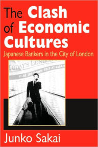 Title: The Clash of Economic Cultures: Japanese Bankers in the City of London / Edition 1, Author: Junko Sakai