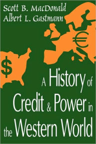 Title: A History of Credit and Power in the Western World / Edition 1, Author: Scott B. MacDonald