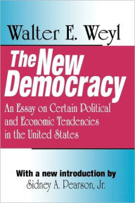 Title: The New Democracy: An Essay on Certain Political and Economic Tendencies in the United States, Author: Walter E. Weyl